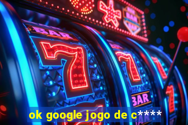 ok google jogo de c****